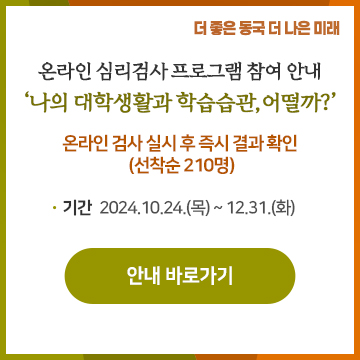 온라인 심리검사 프로그램 참여 안내 ‘나의 대학생활과 학습습관, 어떨까?’ 온라인 검사 실시 후 즉시 결과 확인  (선착순 210명)        기간: 2024.10.24.(목)~12.31.(화)